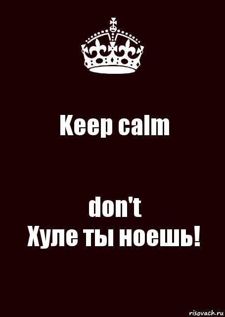 Keep calm don't
Хуле ты ноешь!, Комикс keep calm