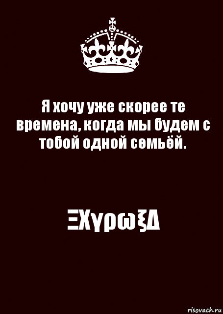 Я хочу уже скорее те времена, когда мы будем с тобой одной семьёй. ΞΧγρωξΔ, Комикс keep calm