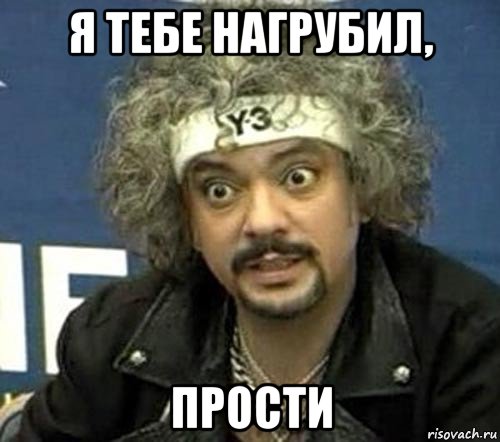 я тебе нагрубил, прости, Мем Киркоров