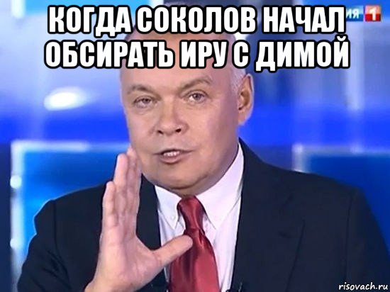 когда соколов начал обсирать иру с димой , Мем Киселёв 2014