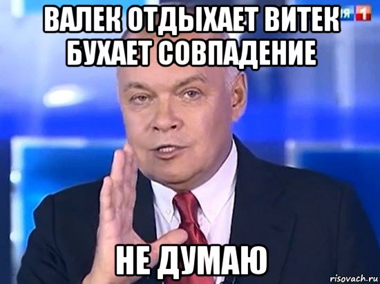 валек отдыхает витек бухает совпадение не думаю, Мем Киселёв 2014