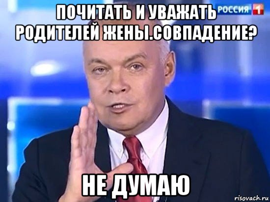 почитать и уважать родителей жены.совпадение? не думаю, Мем Киселёв 2014