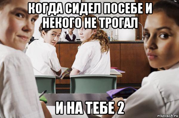 когда сидел посебе и некого не трогал и на тебе 2, Мем В классе все смотрят на тебя