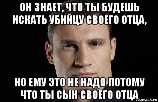 он знает, что ты будешь искать убийцу своего отца, но ему это не надо потому что ты сын своего отца, Мем Кличко