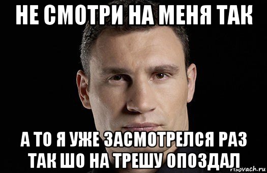 не смотри на меня так а то я уже засмотрелся раз так шо на трешу опоздал, Мем Кличко