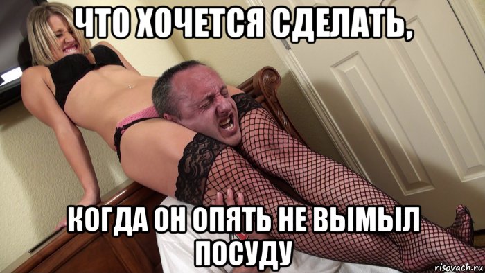 что хочется сделать, когда он опять не вымыл посуду