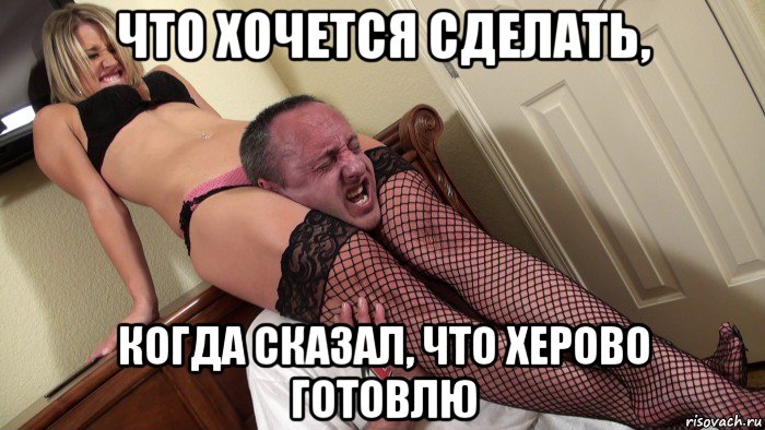 что хочется сделать, когда сказал, что херово готовлю