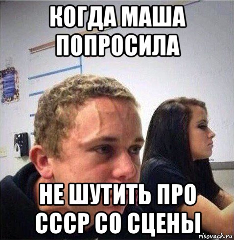 когда маша попросила не шутить про ссср со сцены, Мем Когда ты уже 10 минут