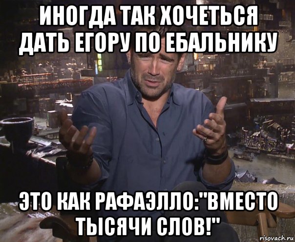 иногда так хочеться дать егору по ебальнику это как рафаэлло:"вместо тысячи слов!", Мем колин фаррелл удивлен