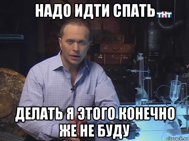 надо идти спать делать я этого конечно же не буду, Мем Конечно не буду