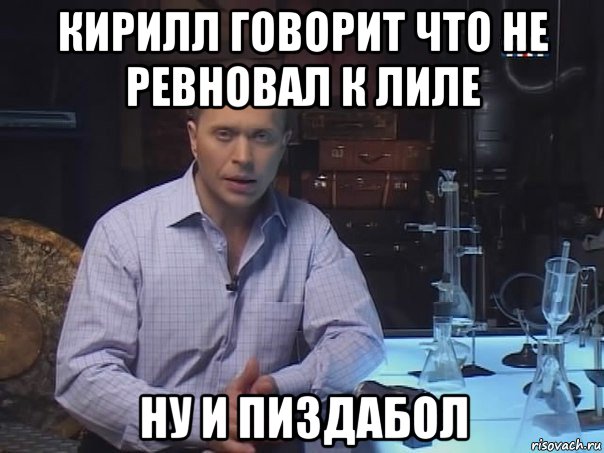 кирилл говорит что не ревновал к лиле ну и пиздабол, Мем Конечно не буду