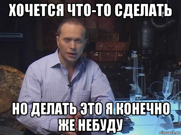 хочется что-то сделать но делать это я конечно же небуду, Мем Конечно не буду