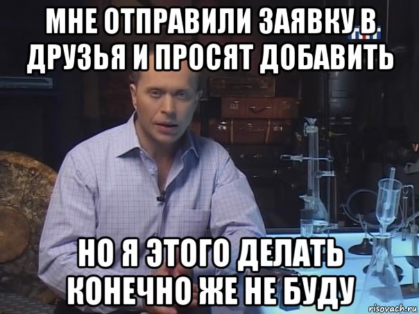 мне отправили заявку в друзья и просят добавить но я этого делать конечно же не буду