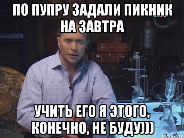 по пупру задали пикник на завтра учить его я этого, конечно, не буду))), Мем Конечно не буду