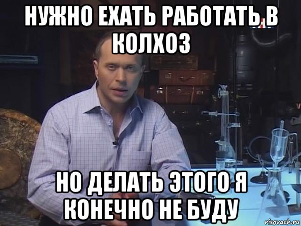 нужно ехать работать в колхоз но делать этого я конечно не буду, Мем Конечно не буду