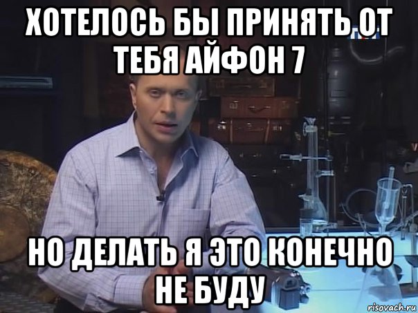 хотелось бы принять от тебя айфон 7 но делать я это конечно не буду, Мем Конечно не буду