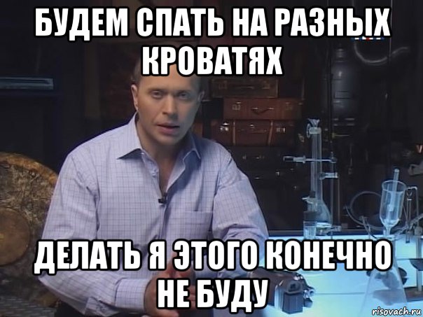 будем спать на разных кроватях делать я этого конечно не буду, Мем Конечно не буду