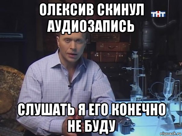 олексив скинул аудиозапись слушать я его конечно не буду, Мем Конечно не буду