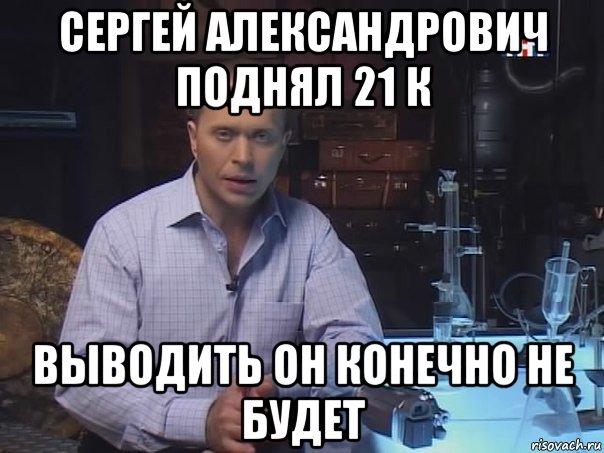 сергей александрович поднял 21 к выводить он конечно не будет, Мем Конечно не буду