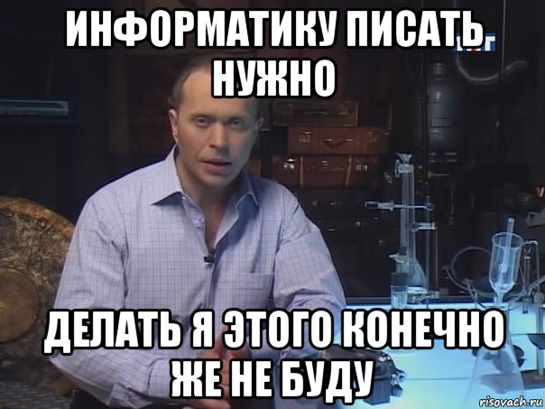 информатику писать нужно делать я этого конечно же не буду, Мем Конечно не буду