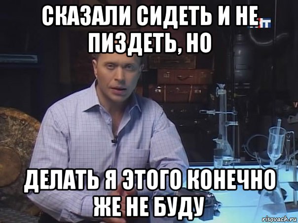 сказали сидеть и не пиздеть, но делать я этого конечно же не буду, Мем Конечно не буду