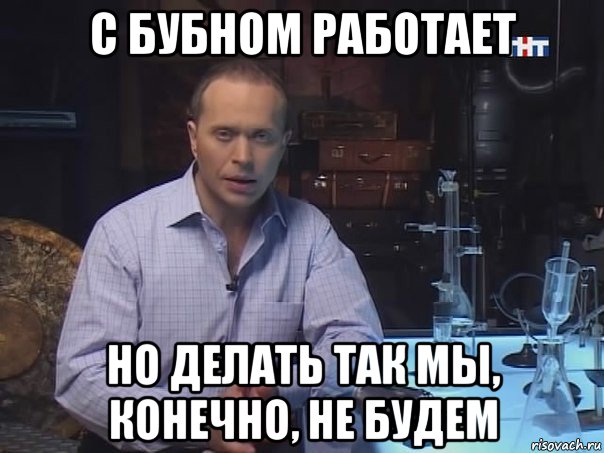 с бубном работает но делать так мы, конечно, не будем, Мем Конечно не буду