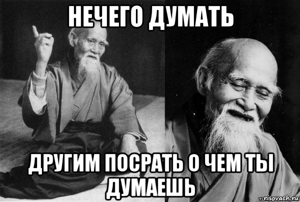 нечего думать другим посрать о чем ты думаешь