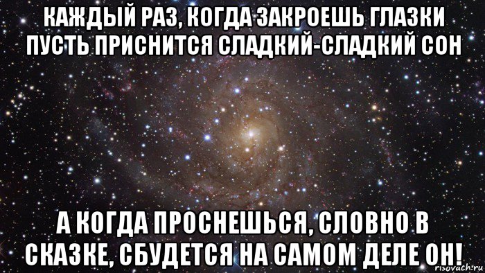 каждый раз, когда закроешь глазки пусть приснится сладкий-сладкий сон а когда проснешься, словно в сказке, сбудется на самом деле он!, Мем  Космос (офигенно)