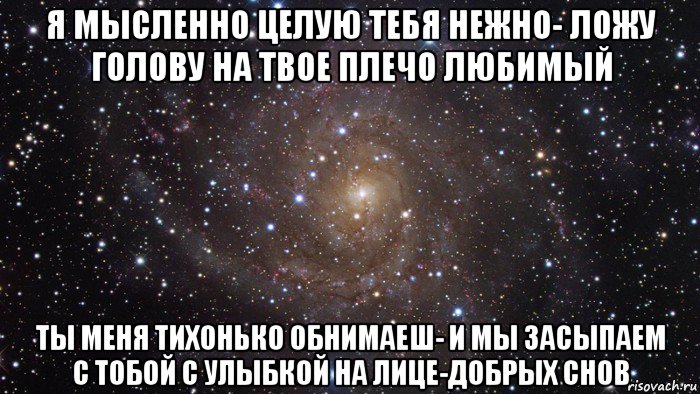 я мысленно целую тебя нежно- ложу голову на твое плечо любимый ты меня тихонько обнимаеш- и мы засыпаем с тобой с улыбкой на лице-добрых снов, Мем  Космос (офигенно)