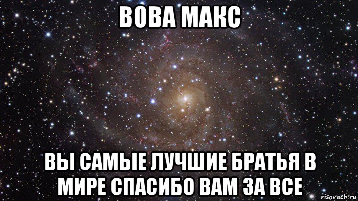 вова макс вы самые лучшие братья в мире спасибо вам за все, Мем  Космос (офигенно)