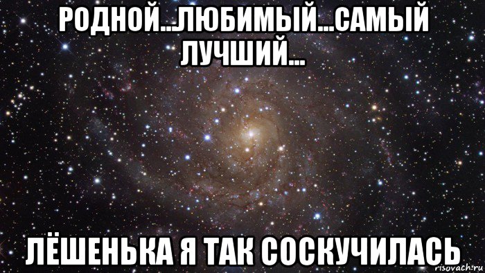 родной...любимый...самый лучший... лёшенька я так соскучилась, Мем  Космос (офигенно)