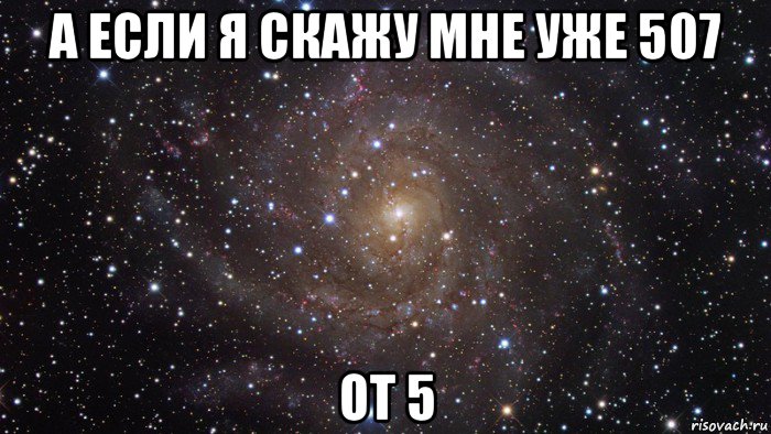 а если я скажу мне уже 507 от 5, Мем  Космос (офигенно)