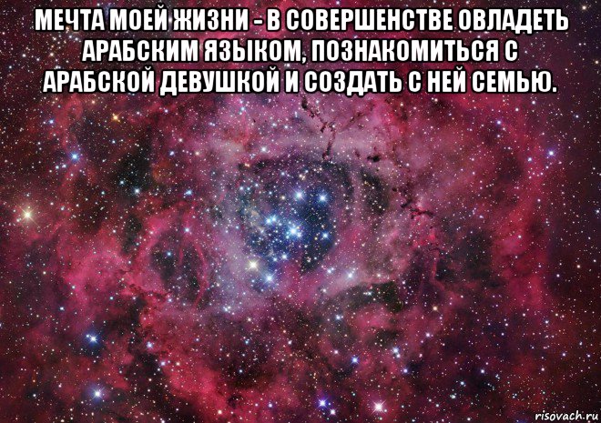 мечта моей жизни - в совершенстве овладеть арабским языком, познакомиться с арабской девушкой и создать с ней семью. , Мем Ты просто космос