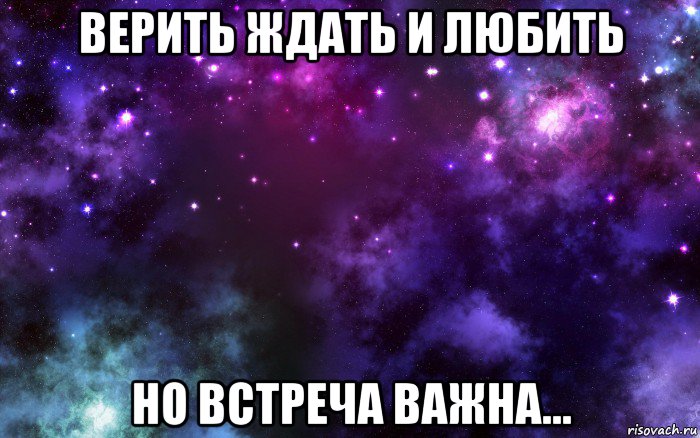 верить ждать и любить но встреча важна...