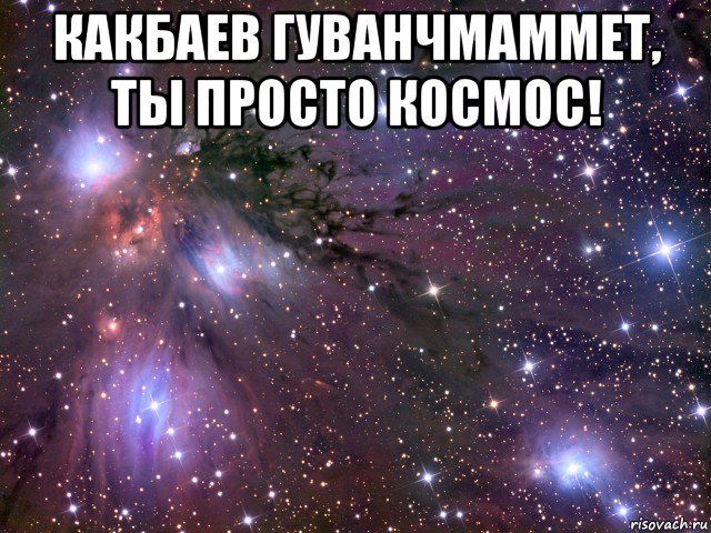 какбаев гуванчмаммет, ты просто космос! , Мем Космос