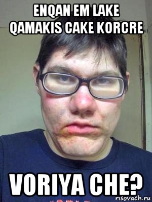 enqan em lake qamakis cake korcre voriya che?, Мем красавчик