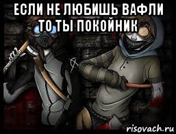 если не любишь вафли то ты покойник 