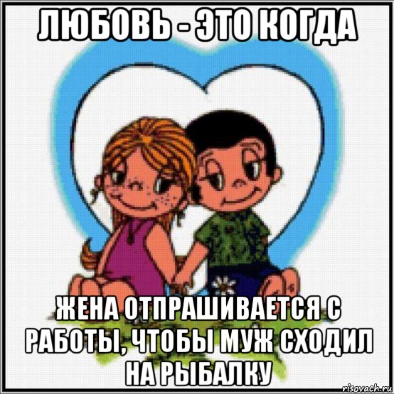 любовь - это когда жена отпрашивается с работы, чтобы муж сходил на рыбалку, Мем Love is