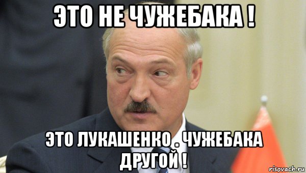 это не чужебака ! это лукашенко . чужебака другой !, Мем Лукашенко