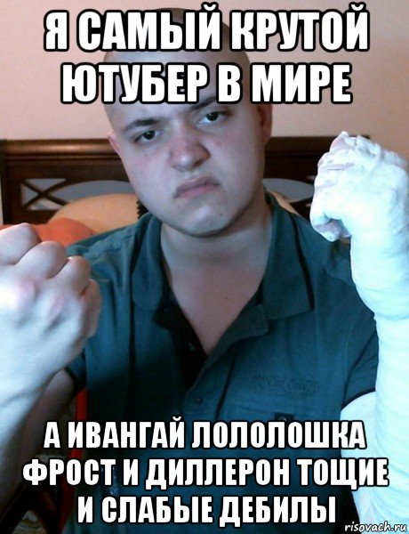 я самый крутой ютубер в мире а ивангай лололошка фрост и диллерон тощие и слабые дебилы