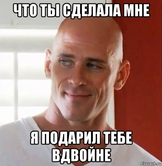 что ты сделала мне я подарил тебе вдвойне