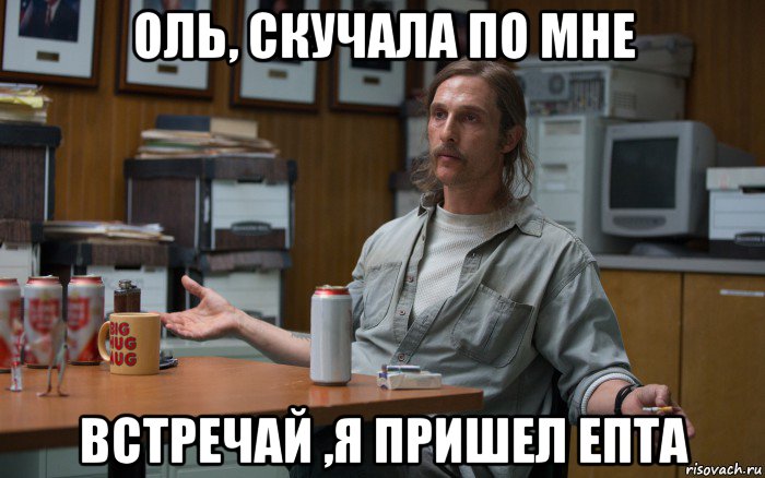 оль, скучала по мне встречай ,я пришел епта