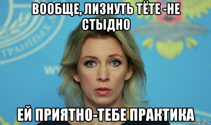 вообще, лизнуть тёте -не стыдно ей приятно-тебе практика, Мем Мария Захарова