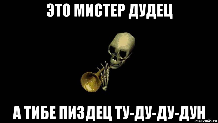 это мистер дудец а тибе пиздец ту-ду-ду-дун