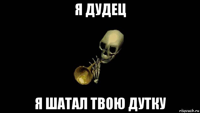 я дудец я шатал твою дутку