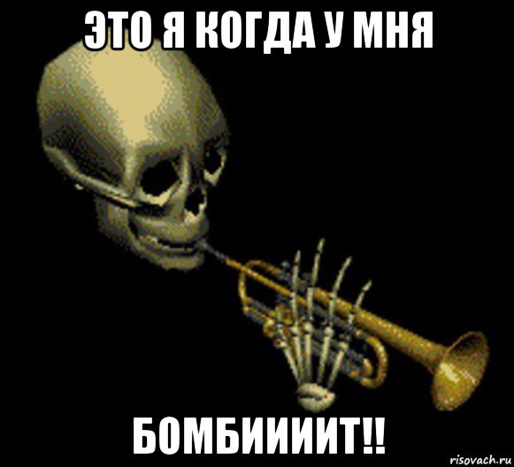 это я когда у мня бомбиииит!!