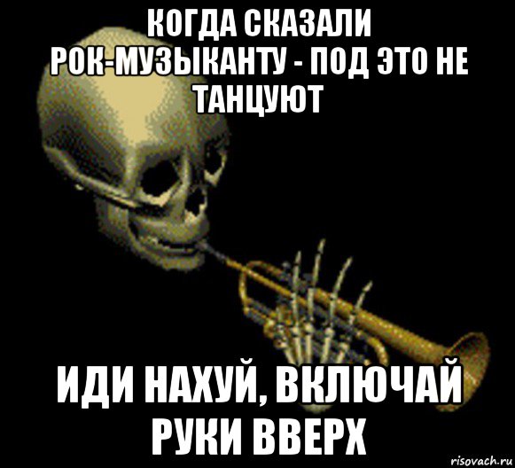 когда сказали рок-музыканту - под это не танцуют иди нахуй, включай руки вверх