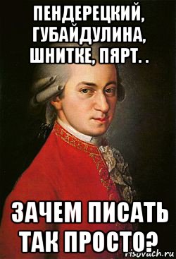 пендерецкий, губайдулина, шнитке, пярт. . зачем писать так просто?, Мем моцарт