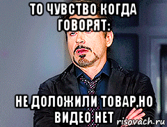 то чувство когда говорят: не доложили товар,но видео нет, Мем мое лицо когда