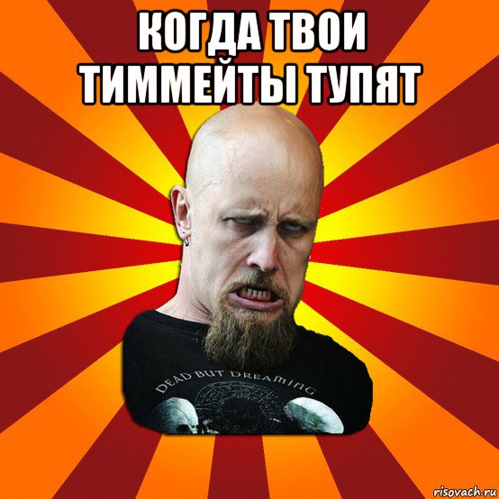 когда твои тиммейты тупят 